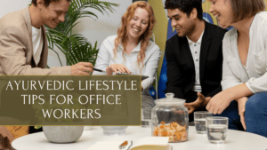 Ayurvedic Lifestyle Tips for Office Workers